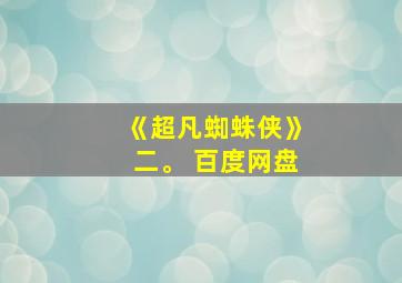 《超凡蜘蛛侠》二。 百度网盘